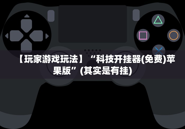 【玩家游戏玩法】“科技开挂器(免费)苹果版”(其实是有挂)