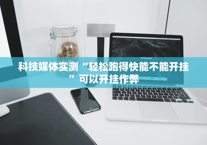 科技媒体实测“轻松跑得快能不能开挂”可以开挂作弊