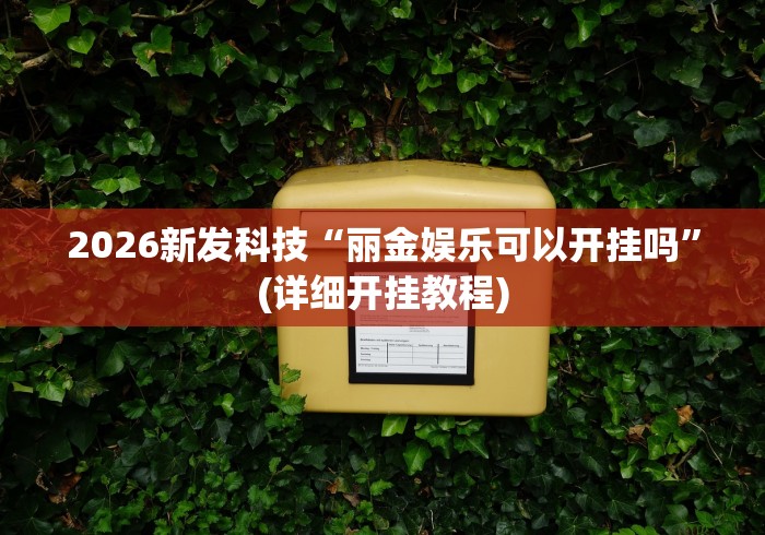 2026新发科技“丽金娱乐可以开挂吗”(详细开挂教程)