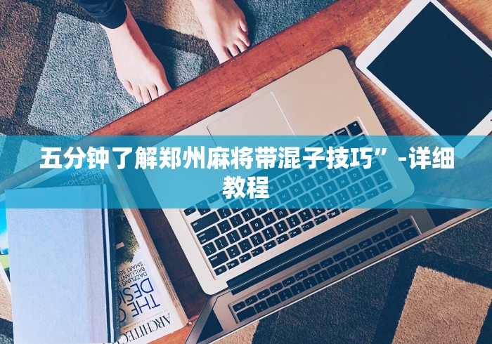 五分钟了解郑州麻将带混子技巧”-详细教程