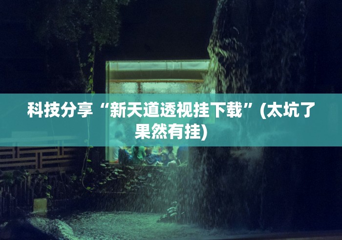 科技分享“新天道透视挂下载”(太坑了果然有挂)