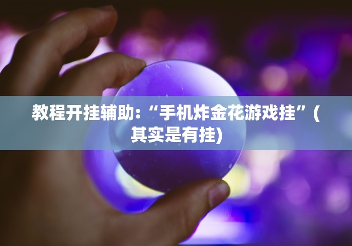 教程开挂辅助:“手机炸金花游戏挂”(其实是有挂)