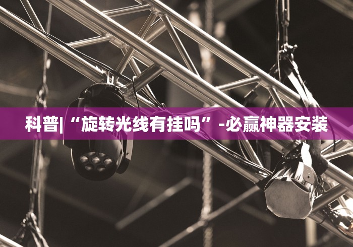 科普|“旋转光线有挂吗”-必赢神器安装