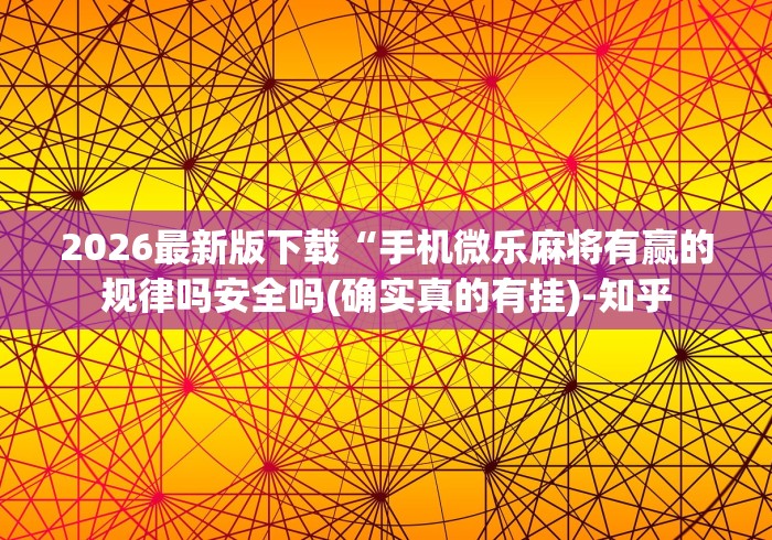 2026最新版下载“手机微乐麻将有赢的规律吗安全吗(确实真的有挂)-知乎