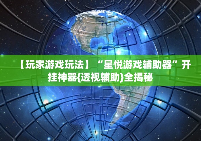 【玩家游戏玩法】“星悦游戏辅助器”开挂神器{透视辅助}全揭秘