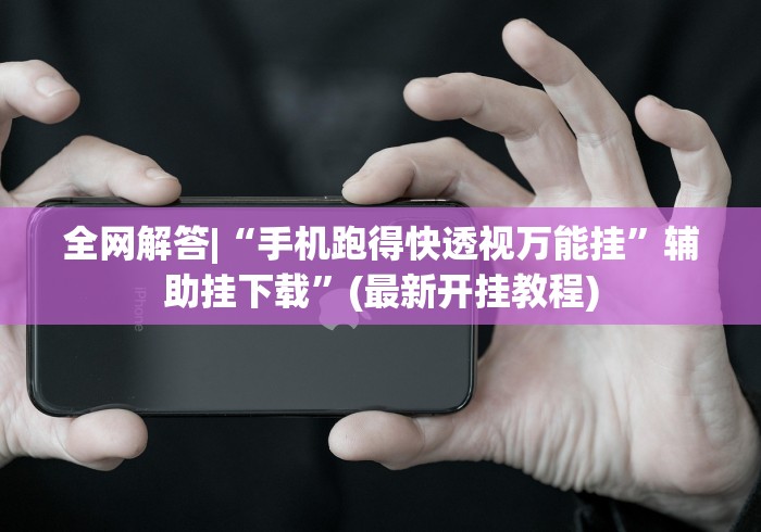 全网解答|“手机跑得快透视万能挂”辅助挂下载”(最新开挂教程)