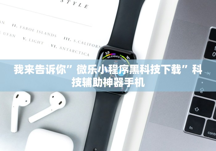 我来告诉你”微乐小程序黑科技下载”科技辅助神器手机