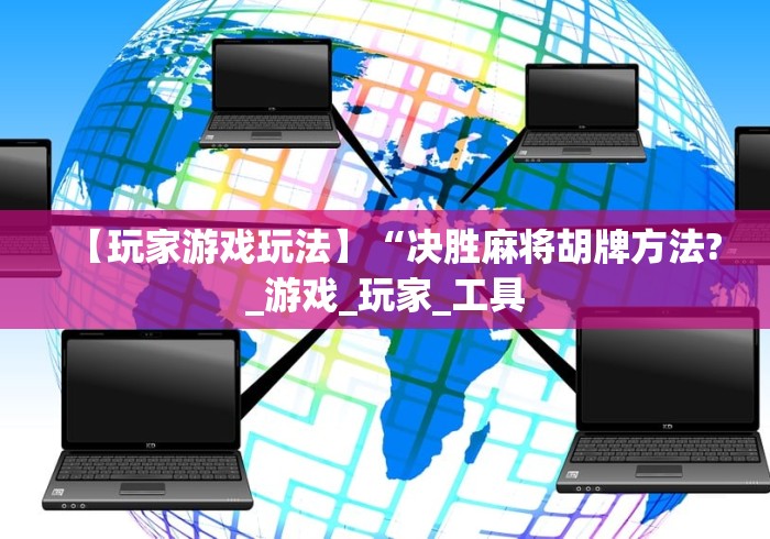 【玩家游戏玩法】“决胜麻将胡牌方法?_游戏_玩家_工具