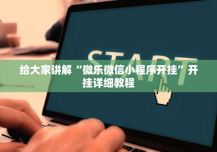 给大家讲解“微乐微信小程序开挂”开挂详细教程