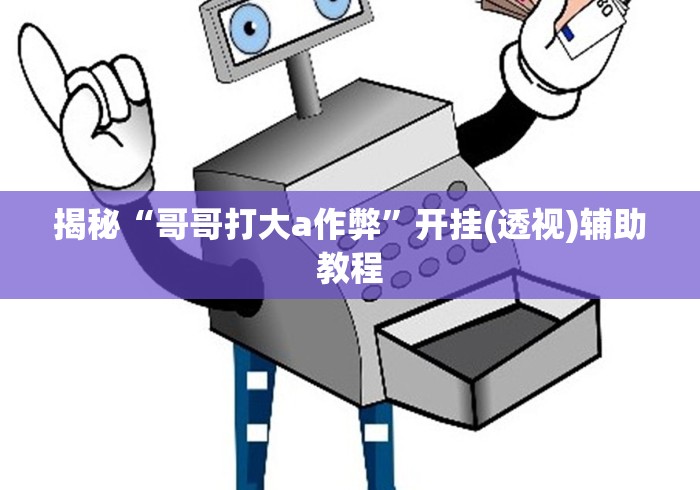 揭秘“哥哥打大a作弊”开挂(透视)辅助教程