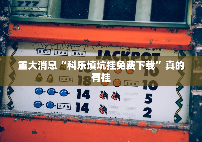 重大消息“科乐填坑挂免费下载”真的有挂