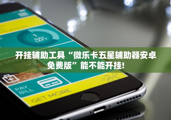 开挂辅助工具“微乐卡五星辅助器安卓免费版”能不能开挂!