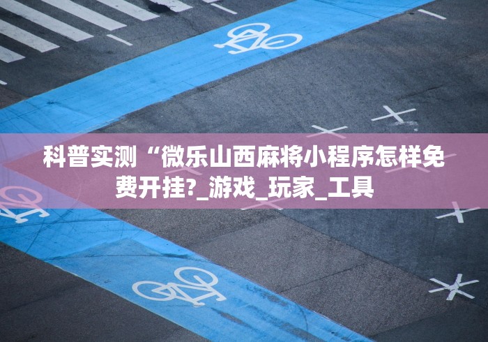 科普实测“微乐山西麻将小程序怎样免费开挂?_游戏_玩家_工具