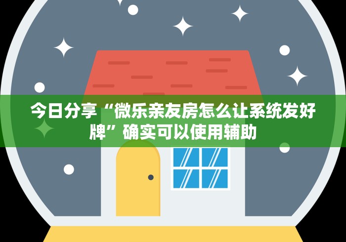 今日分享“微乐亲友房怎么让系统发好牌”确实可以使用辅助