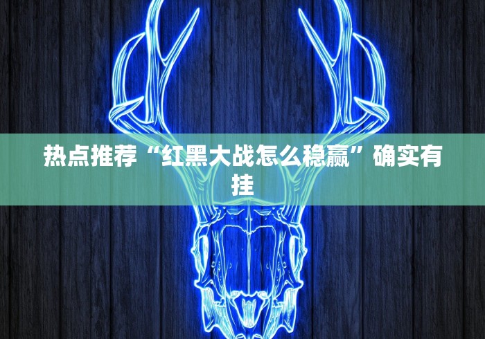 热点推荐“红黑大战怎么稳赢”确实有挂