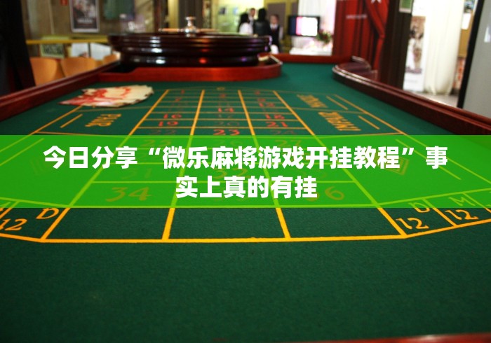 今日分享“微乐麻将游戏开挂教程”事实上真的有挂