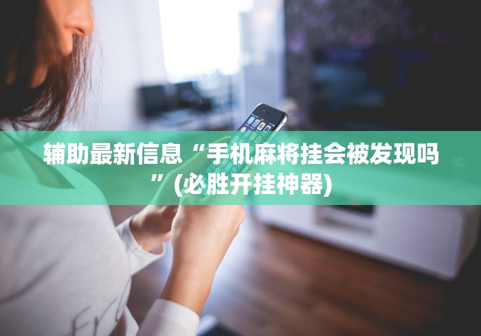 辅助最新信息“手机麻将挂会被发现吗”(必胜开挂神器)