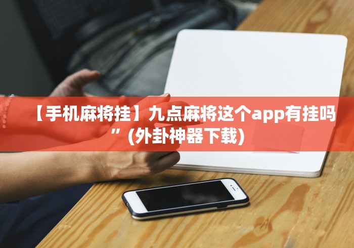 【手机麻将挂】九点麻将这个app有挂吗”(外卦神器下载)