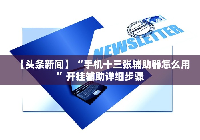 【头条新闻】“手机十三张辅助器怎么用”开挂辅助详细步骤