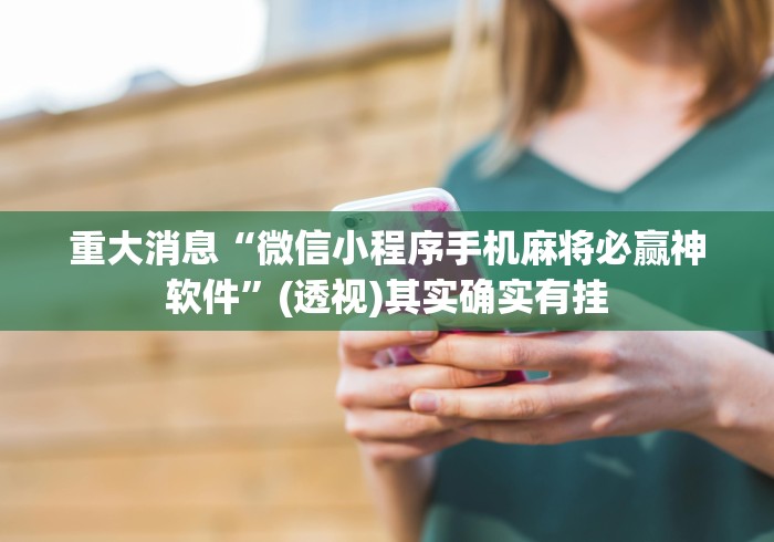 重大消息“微信小程序手机麻将必赢神软件”(透视)其实确实有挂