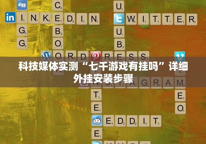 科技媒体实测“七千游戏有挂吗”详细外挂安装步骤