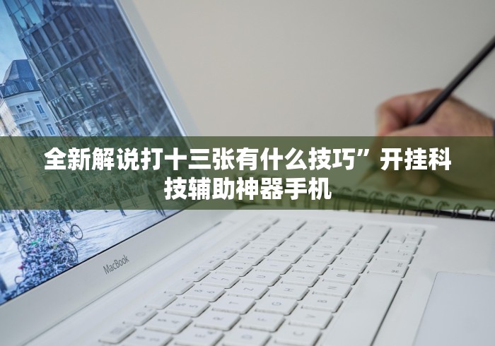 全新解说打十三张有什么技巧”开挂科技辅助神器手机