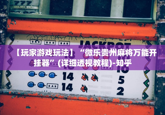 【玩家游戏玩法】“微乐贵州麻将万能开挂器”(详细透视教程)-知乎