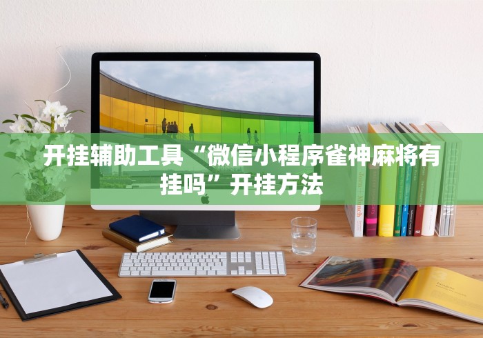 开挂辅助工具“微信小程序雀神麻将有挂吗”开挂方法