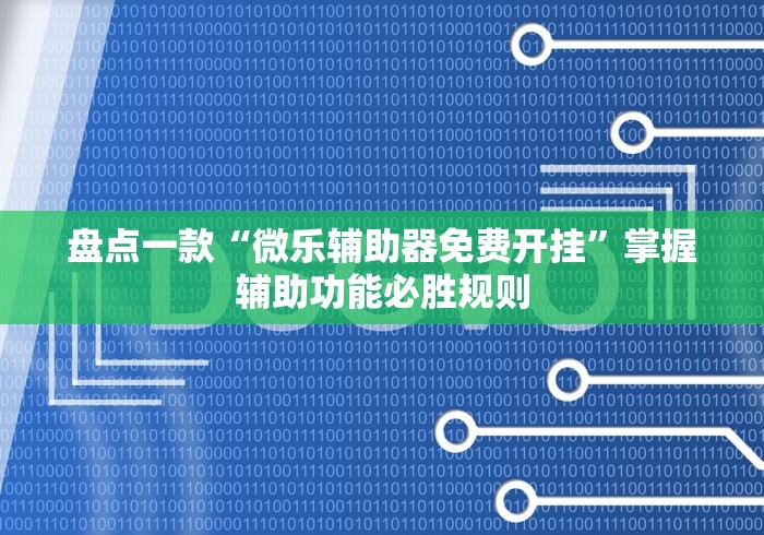 盘点一款“微乐辅助器免费开挂”掌握辅助功能必胜规则