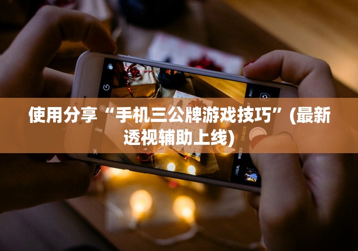 使用分享“手机三公牌游戏技巧”(最新透视辅助上线)