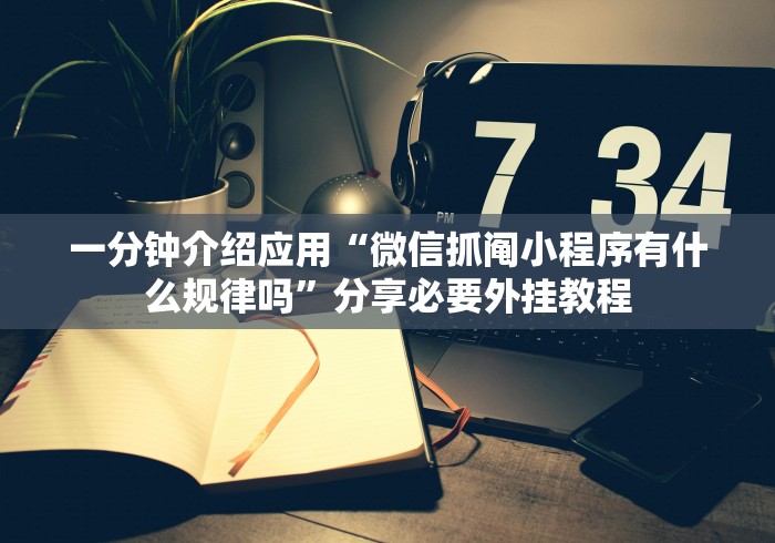 一分钟介绍应用“微信抓阄小程序有什么规律吗”分享必要外挂教程