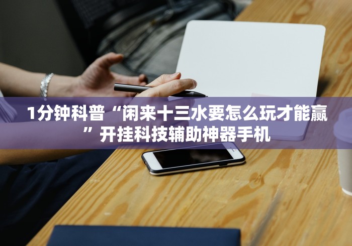 1分钟科普“闲来十三水要怎么玩才能赢”开挂科技辅助神器手机