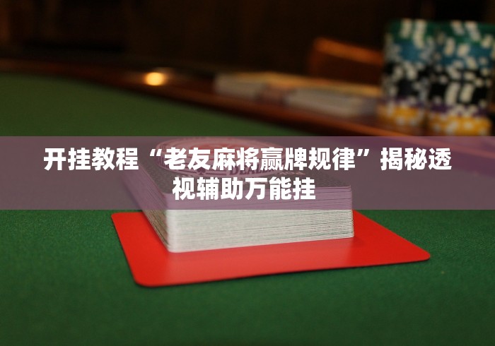开挂教程“老友麻将赢牌规律”揭秘透视辅助万能挂 