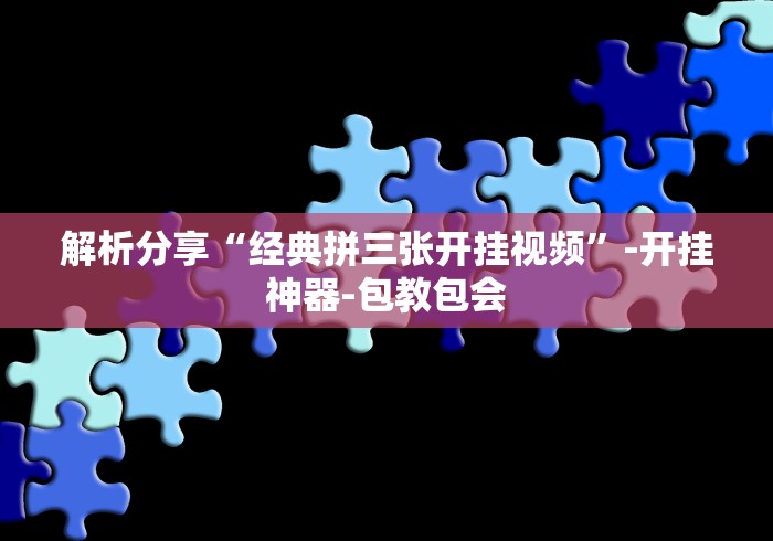 解析分享“经典拼三张开挂视频”-开挂神器-包教包会