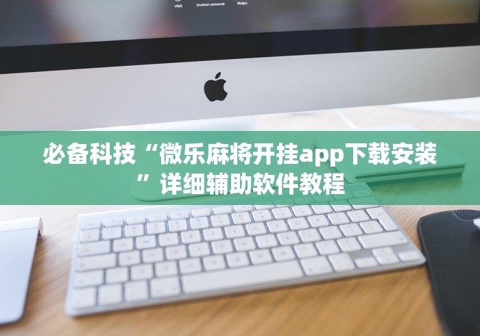 必备科技“微乐麻将开挂app下载安装”详细辅助软件教程