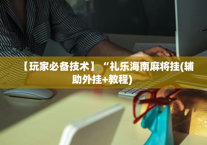 【玩家必备技术】“礼乐海南麻将挂(辅助外挂+教程) 