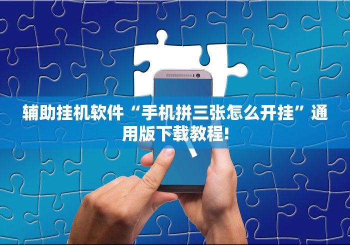 辅助挂机软件“手机拼三张怎么开挂”通用版下载教程!