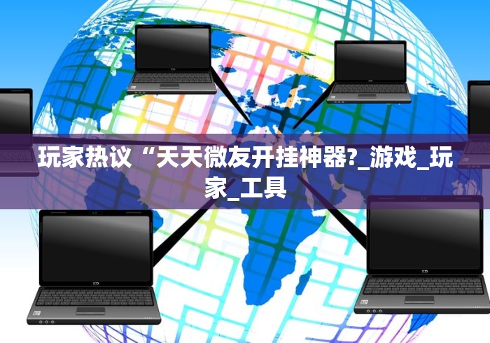 玩家热议“天天微友开挂神器?_游戏_玩家_工具
