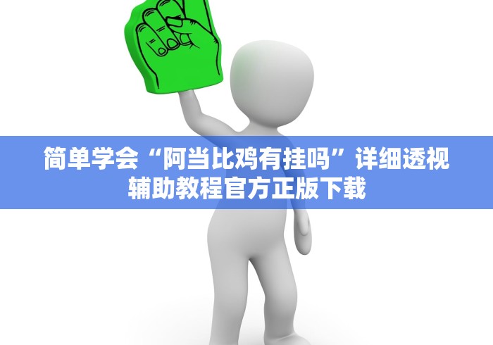 简单学会“阿当比鸡有挂吗”详细透视辅助教程官方正版下载