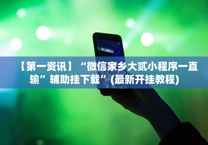 【第一资讯】“微信家乡大贰小程序一直输”辅助挂下载	”(最新开挂教程)