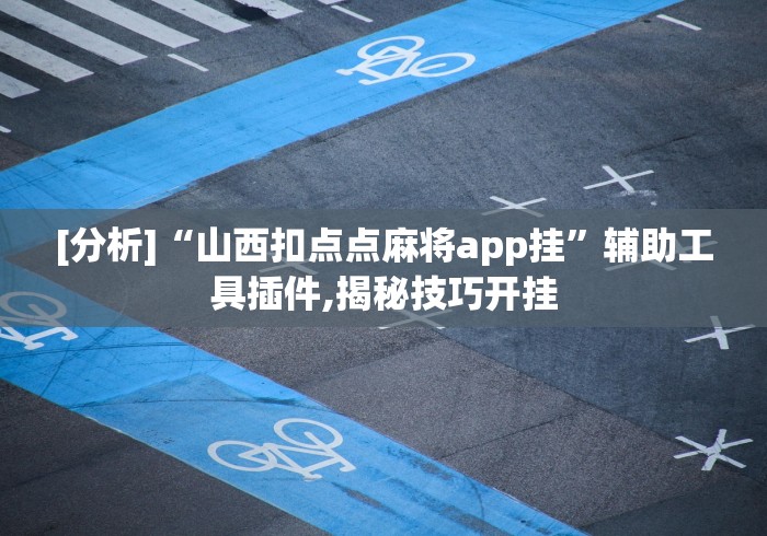 [分析]“山西扣点点麻将app挂”辅助工具插件,揭秘技巧开挂