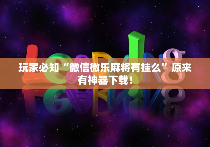 玩家必知“微信微乐麻将有挂么	”原来有神器下载！