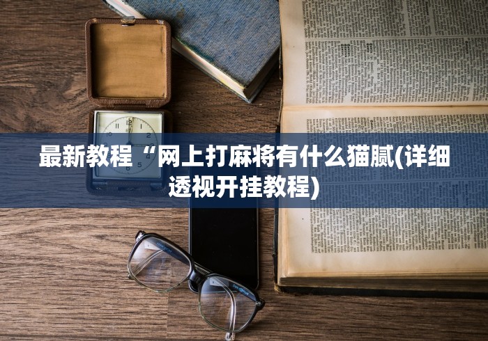最新教程“网上打麻将有什么猫腻(详细透视开挂教程) 最新教程“网上打麻将有什么猫腻(详细透视开挂教程)