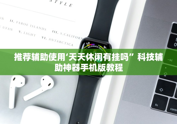 推荐辅助使用‘天天休闲有挂吗	”科技辅助神器手机版教程