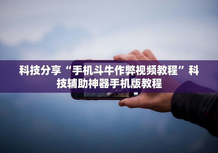 科技分享“手机斗牛作弊视频教程”科技辅助神器手机版教程