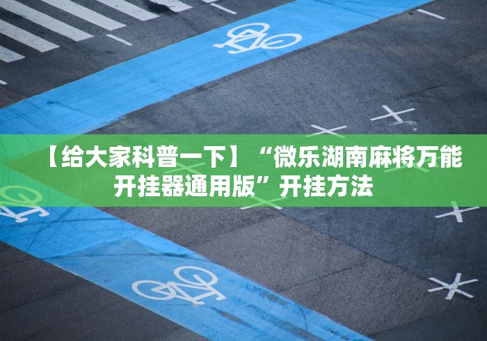 【给大家科普一下】“微乐湖南麻将万能开挂器通用版”开挂方法
