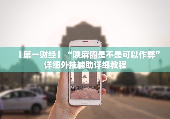 【第一财经】“陕麻圈是不是可以作弊”详细外挂辅助详细教程
