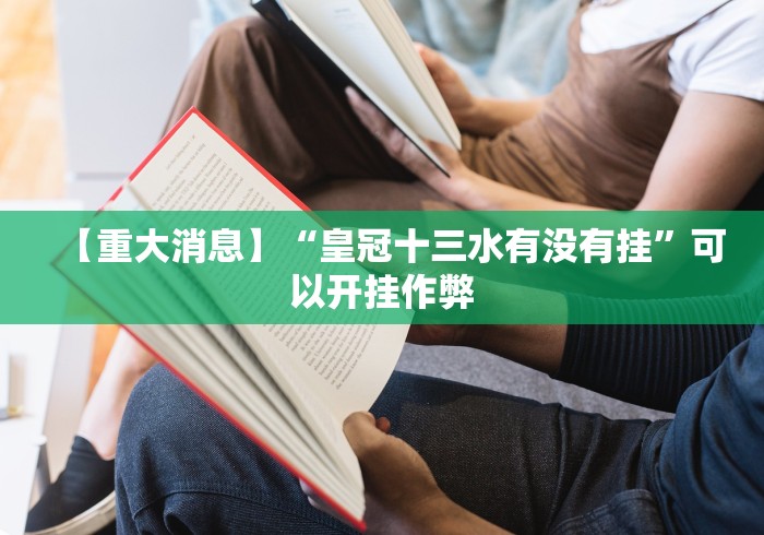 【重大消息】“皇冠十三水有没有挂	”可以开挂作弊