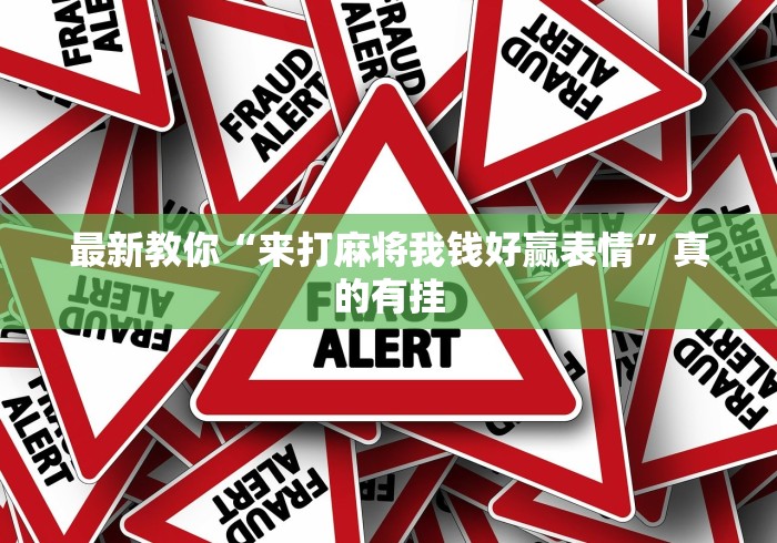 最新教你“来打麻将我钱好赢表情”真的有挂