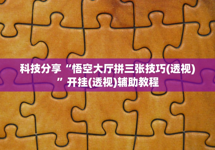 科技分享“悟空大厅拼三张技巧(透视)”开挂(透视)辅助教程
